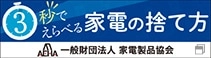 3秒で選べる家電の捨て方。一般財団法人 家電製品協会サイトへ、新しいウィンドウが開きます