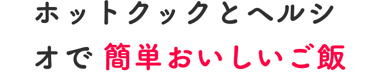 ホットクックとヘルシオで簡単おいしいご飯
