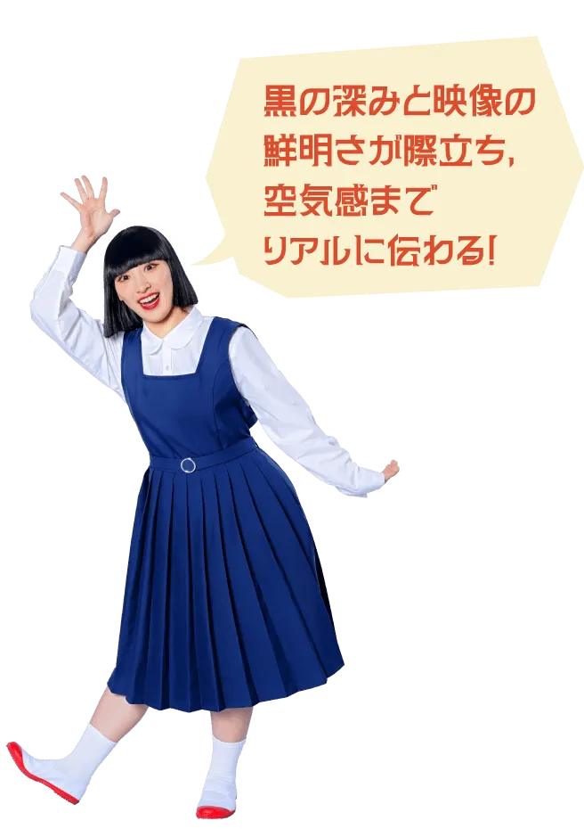 黒の深みと映像の鮮明さが際立ち、空気感までリアルに伝わる！