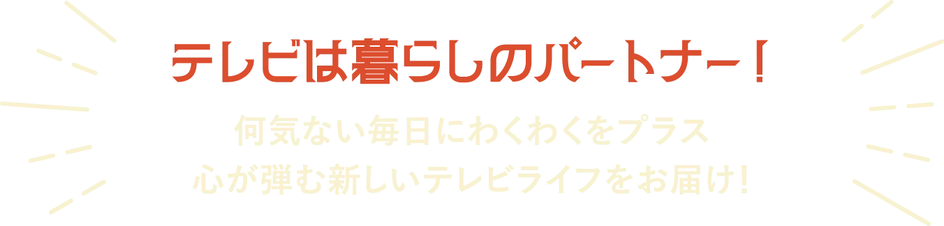 テレビは暮らしのパートナー！