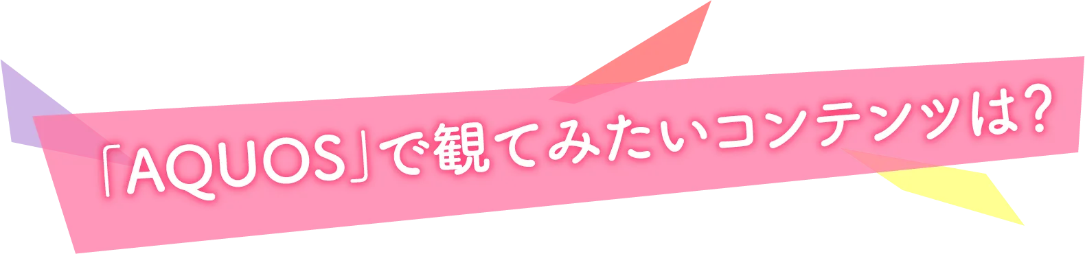 「AQUOS」で観てみたいコンテンツは？