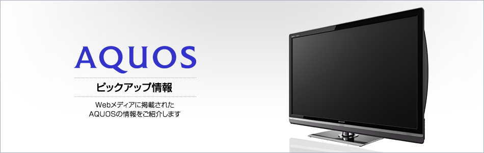 ピックアップ情報｜薄型テレビ／液晶テレビ アクオス：シャープ
