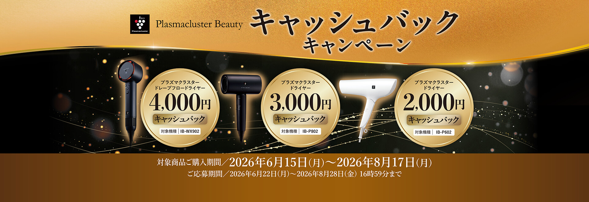 【キャッシュバックキャンペーン】対象機種：IB-WX902/P802/P602|購入期間2026年6月15日～8月17日|応募期間2026年6月22日～8月28日16時59分まで。