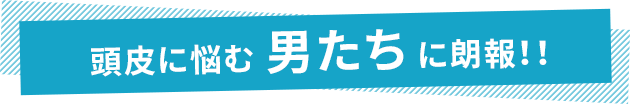 頭皮に悩む男たちに朗報！