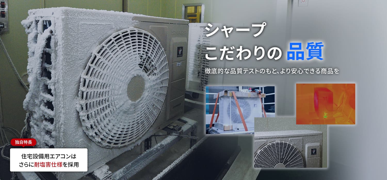 シャープのこだわりの品質についてのイメージ。徹底的な品質テストのもと、より安心できる商品をお届けします。住宅設備用エアコンはさらに耐塩害仕様を採用