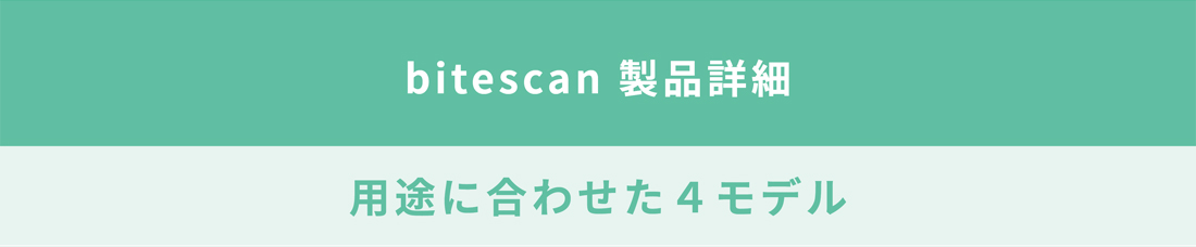bitescan 製品詳細　bitescanは用途に合わせた４モデル。