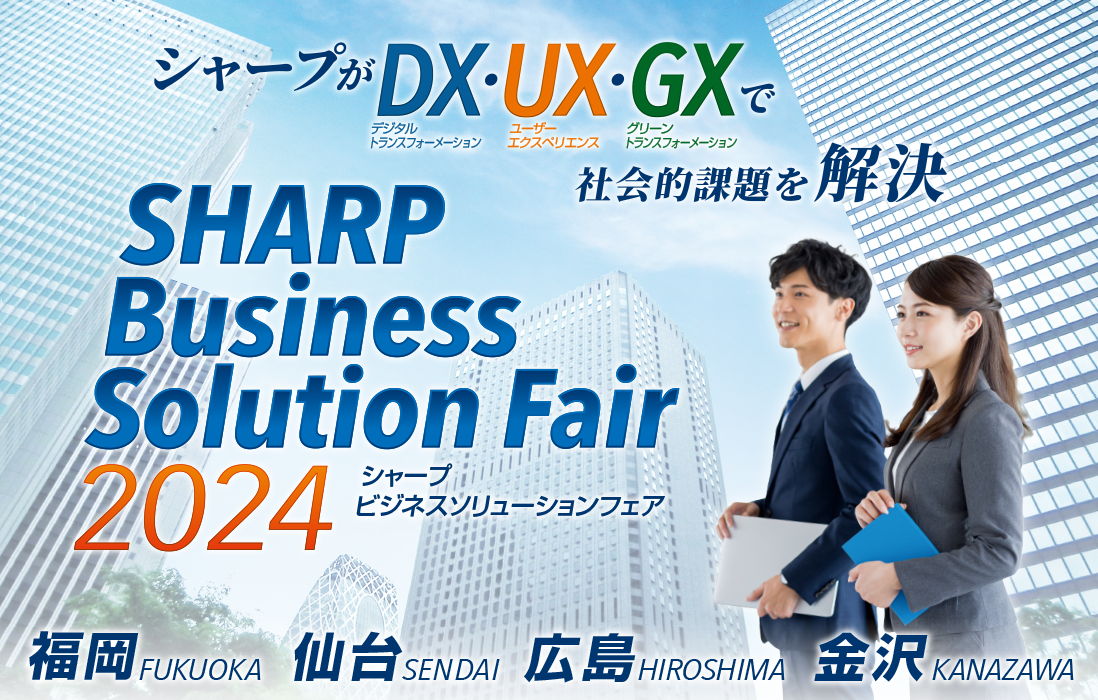 シャープがDX（デジタルトランスフォーメーション）・UX（ユーザーエクスペリエンス）・GX（グリーントランスフォーメーション）で社会的課題を解決　SHARP Business Solution Fair 2024 福岡・仙台・広島・金沢