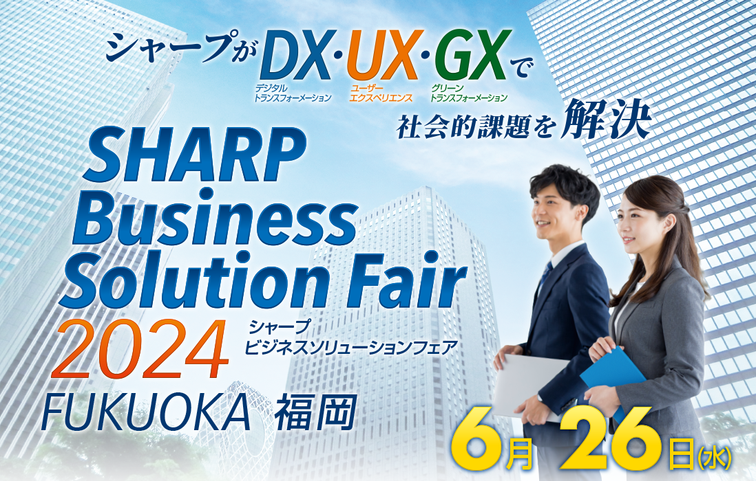シャープがDX（デジタルトランスフォーメーション）・UX（ユーザーエクスペリエンス）・GX（グリーントランスフォーメーション）で社会的課題を解決　SHARP Business Solution Fair 2024 FUKUOKA　6月26日(水)