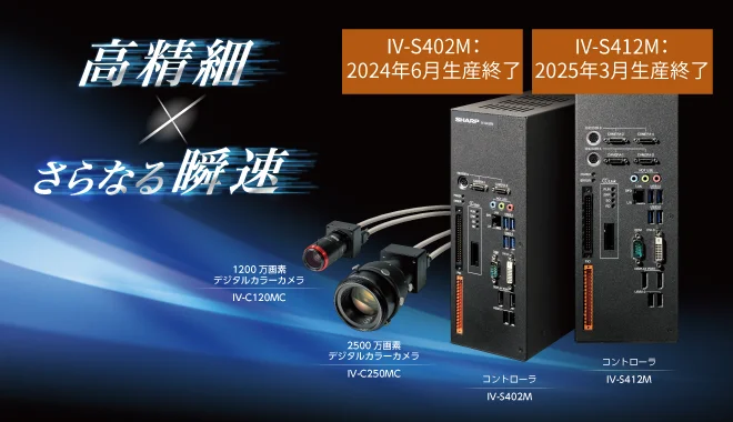 高精細×さらなる瞬速 コントローラ IV-S402M IV-S412M 1200万画素デジタルカラーカメラ IV-C120MC 2500万画素デジタルカラーカメラ IV-C250MC