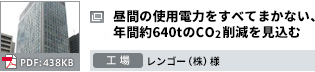 昼間の使用電力をすべてまかない、年間約640tのCO2削減を見込む　工場 レンゴー（株）様 PDF：438KB