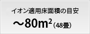 イオン適用床面積の目安 80m²（48畳）