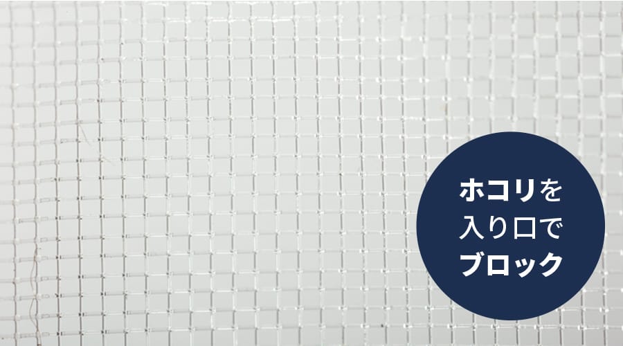 ホコリを入り口でブロック。