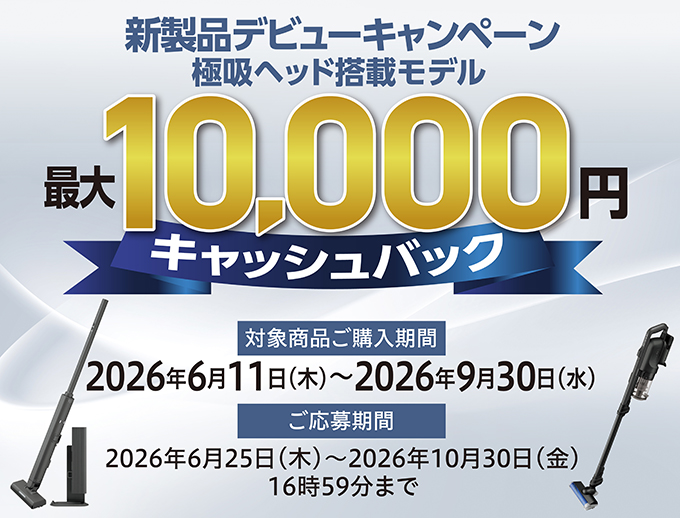 コードレススティック掃除機 新製品デビューキャンペーン極吸ヘッド搭載モデル最大10,000円キャッシュバック。キャンペーンページにリンクします。
