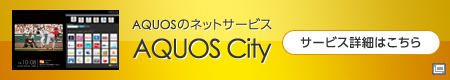 AQUOS Cityが提供するネットサービスを詳しくご紹介