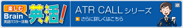 楽しむ英活！「ATR CALLシリーズ」詳しくはこちら