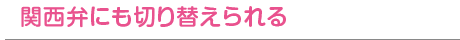 関西弁にも切り替えられる
