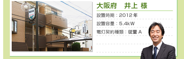 大阪府　井上 様…設置時期：2012年　設置容量：5.4kW　電灯契約種類：従量A