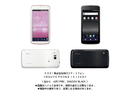 KDDI株式会社向けスマートフォン ＜AQUOS PHONE IS13SH＞ (左から AIRY PINK、SHADOW BLACK) ●画面はハメコミ合成です。実際の表示とは異なります。 ●開発中の端末であり、変更になる場合があります。