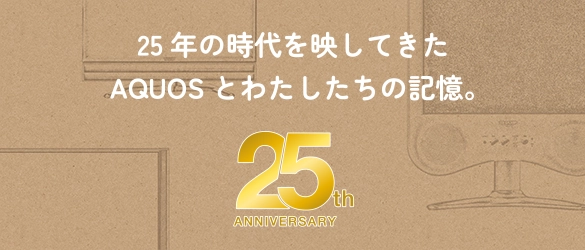 25年の時代を映してきたAQUOSとわたしたちの記憶。