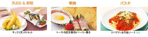 料理画像：天ぷら＆野菜　サックリ天ぷらセット／朝食　トースト＆目玉焼き＆ベーコン巻き／パスタ　スパゲティ＆市販ソース※2