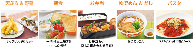 料理画像：天ぷら＆野菜　サックリ天ぷらセット／朝食　トースト＆目玉焼き＆ベーコン巻き／お弁当　お弁当セット（21品組み合わせ自在）／ゆでめん＆だし　きつねうどん／パスタ　スパゲティ＆市販ソース