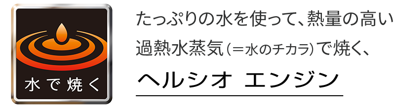 たっぷりの水を使って、熱量の高い過熱水蒸気で焼く、ヘルシオエンジン