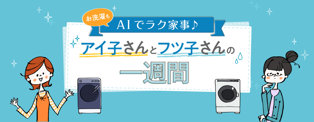 洗濯機：お洗濯もAIでラク家事！アイ子さんとフツ子さんの一週間