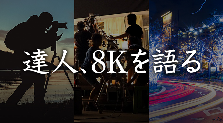 達人、8Kを語る
