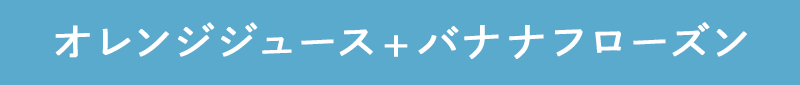 オレンジジュース＆バナナフローズン