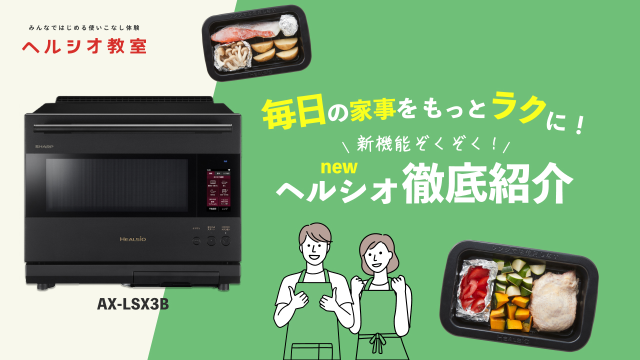 毎日の家事をもっとラクに！ ヘルシオ徹底紹介～新製品AX-LSX3B他～