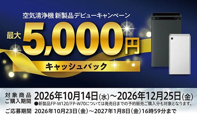 空気清浄機新製品デビューキャンペーン。対象商品ご購入期間2026年10月14日～2026年12月25日。ご応募期間2026年10月23日～2027年1月8日16時59分まで。新製品FP-W120、FP-W70については発売日までの予約販売ご購入分も対象になります。キャンペーンページにリンクします