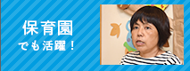 保育園でも活躍！