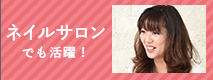 ネイルサロンでも活躍！