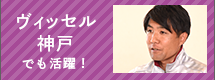 ヴィッセル神戸でも活躍！