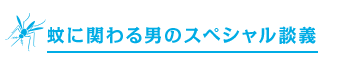 蚊に関わる男のスペシャル談義