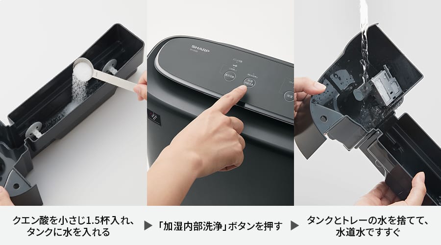 クエン酸を小さじ1杯入れ、タンクに水を入れる、加湿内部洗浄ボタンを押す、タンクとトレーの水を捨てて、水道水ですすぐ