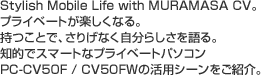Stylish Mobile Life with MURAMASA CVB
vCx[gyȂBƂŁA肰Ȃ炵BmIŃX}[gȃvCx[gp\RPC-CV50F / CV50FW̊pV[ЉB