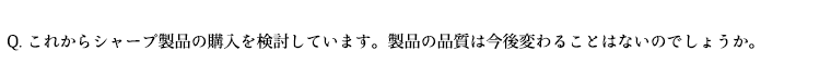 これからシャープ製品の購入を検討しています。製品の品質は今後変わることはないのでしょうか。