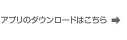 アプリのダウンロードはこちら