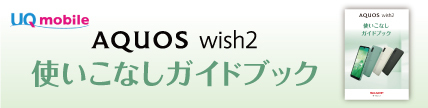 UQ mobile AQUOS wish2 使いこなしガイド