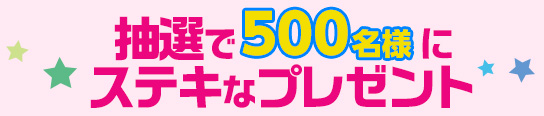 抽選で500名にステキなグッズをプレゼント
