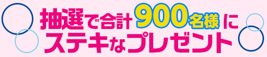 抽選で合計900名にステキなグッズをプレゼント