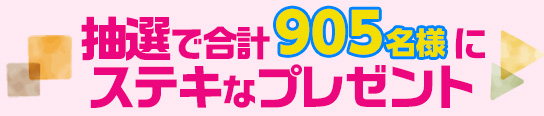 抽選で合計905名にステキなグッズをプレゼント