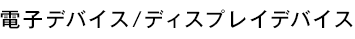 電子デバイス/ディスプレイデバイス