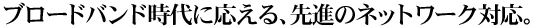 �u���[�h�o���h����ɉ�����A��i�̃l�b�g���[�N�Ή��B