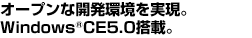 オープンな開発環境を実現。Windows®CE5.0搭載。