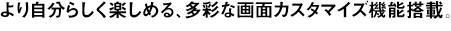 ��莩���炵���y���߂�A���ʂȉ�ʃJ�X�^�}�C�Y�@�\���ځB