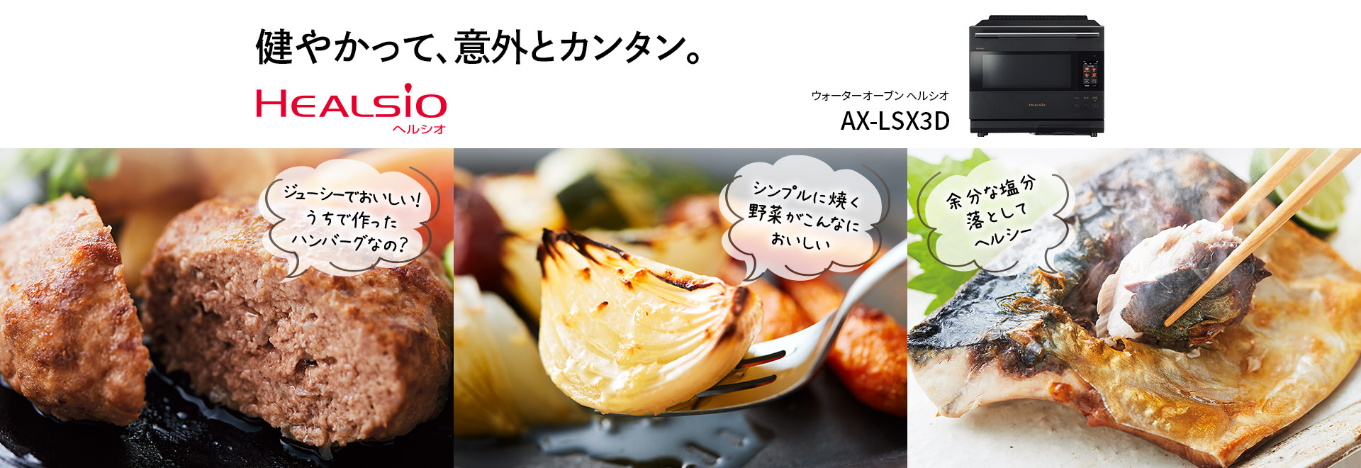 健やかって、意外とカンタン。ウォーターオーブン ヘルシオ、AX-LSX3Dの製品ページにリンクします。