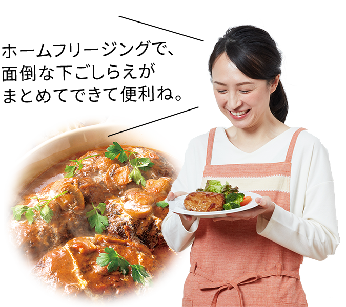 ホームフリージングで面倒な下ごしらえがまとめてできて便利ね。