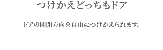 つけかえどっちもドア マイナスドライバー1本で、ドアの開閉方向を自由につけかえられます。